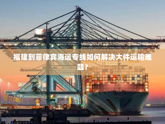 福建到菲律宾海运专线如何解决大件运输难题? 福建到菲律宾海运专线如何解决大件运输难题?