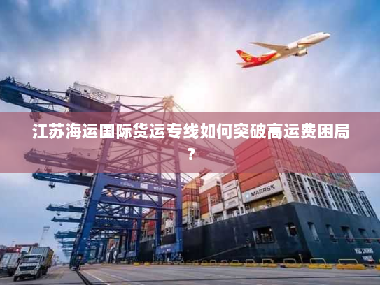 江苏海运国际货运专线如何突破高运费困局？