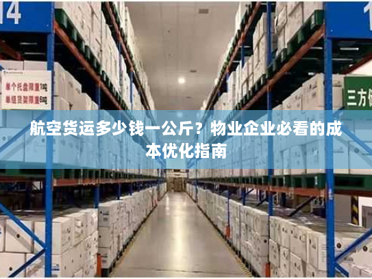 航空货运多少钱一公斤?物业企业必看的成本优化指南 航空货运多少钱一公斤?物业企业必看的成本优化指南