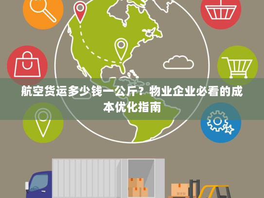 航空货运多少钱一公斤?物业企业必看的成本优化指南 航空货运多少钱一公斤?物业企业必看的成本优化指南