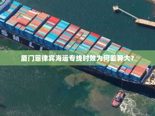 厦门菲律宾海运专线时效为何差异大? 厦门菲律宾海运专线时效为何差异大?