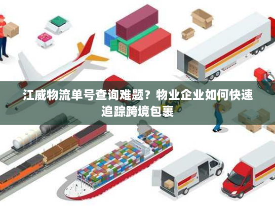 江威物流单号查询难题?物业企业如何快速追踪跨境包裹 江威物流单号查询难题?物业企业如何快速追踪跨境包裹