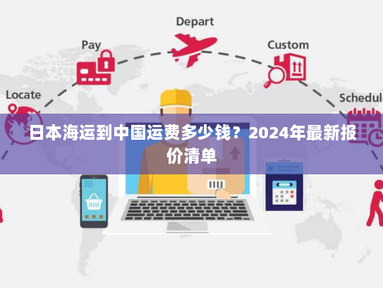 日本海运到中国运费多少钱?2024年最新报价清单 日本海运到中国运费多少钱?2024年最新报价清单