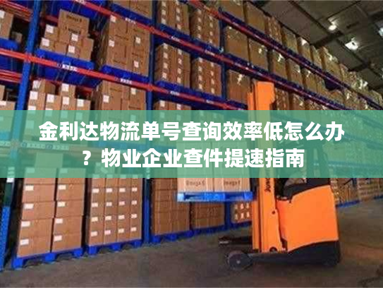 金利达物流单号查询效率低怎么办？物业企业查件提速指南