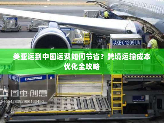 美亚运到中国运费如何节省?跨境运输成本优化全攻略 美亚运到中国运费如何节省?跨境运输成本优化全攻略