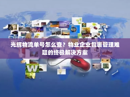 光辉物流单号怎么查？物业企业包裹管理难题的终极解决方案