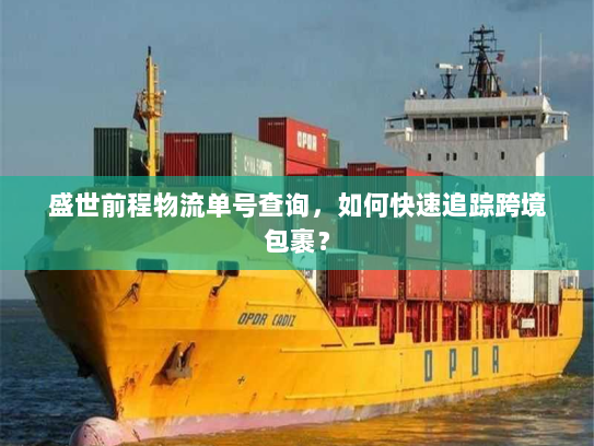 盛世前程物流单号查询,如何快速追踪跨境包裹? 盛世前程物流单号查询,如何快速追踪跨境包裹?