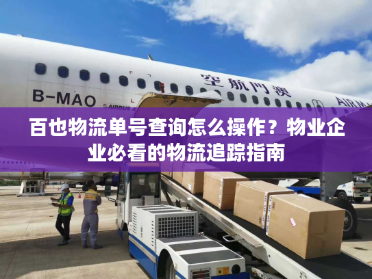 百也物流单号查询怎么操作？物业企业必看的物流追踪指南