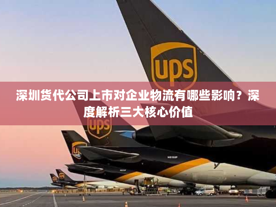 深圳货代公司上市对企业物流有哪些影响?深度解析三大核心价值 深圳货代公司上市对企业物流有哪些影响?深度解析三大核心价值