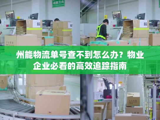 州能物流单号查不到怎么办？物业企业必看的高效追踪指南