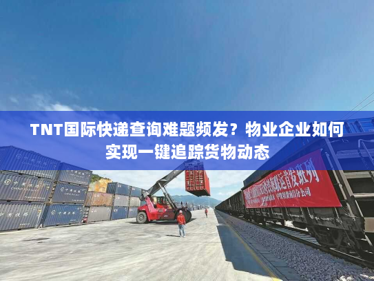 TNT国际快递查询难题频发？物业企业如何实现一键追踪货物动态