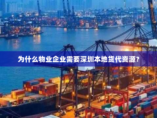 为什么物业企业需要深圳本地货代资源? 为什么物业企业需要深圳本地货代资源?