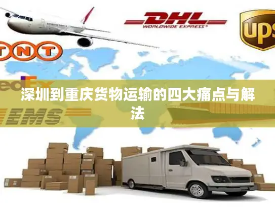 深圳到重庆货物运输的四大痛点与解法