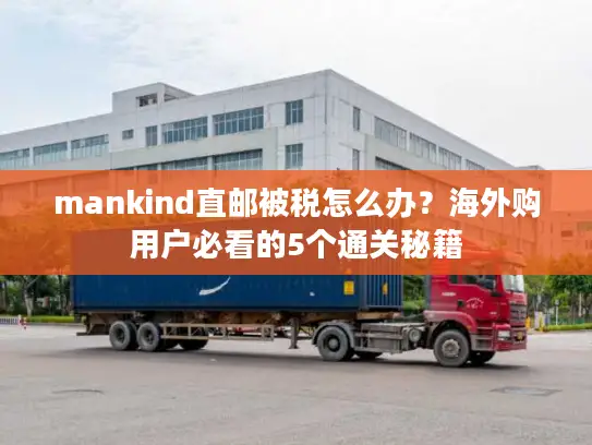 mankind直邮被税怎么办？海外购用户必看的5个通关秘籍