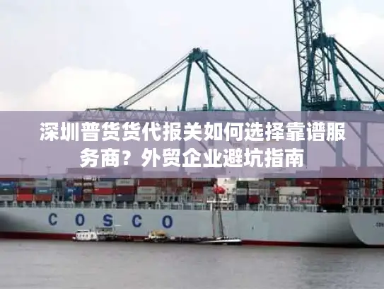 深圳普货货代报关如何选择靠谱服务商?外贸企业避坑指南 深圳普货货代报关如何选择靠谱服务商?外贸企业避坑指南