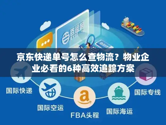 京东快递单号怎么查物流？物业企业必看的6种高效追踪方案
