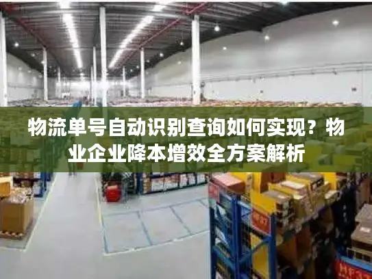 物流单号自动识别查询如何实现？物业企业降本增效全方案解析