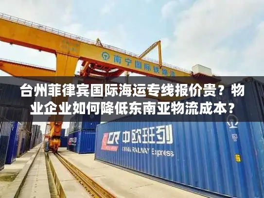 台州菲律宾国际海运专线报价贵？物业企业如何降低东南亚物流成本？