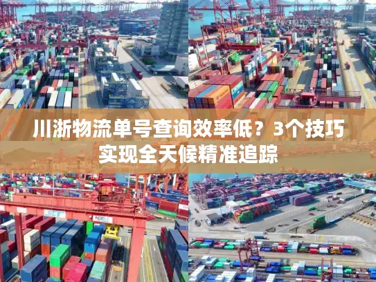 川浙物流单号查询效率低？3个技巧实现全天候精准追踪
