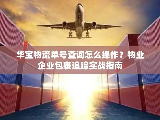 华宝物流单号查询怎么操作？物业企业包裹追踪实战指南