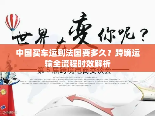 中国买车运到法国要多久?跨境运输全流程时效解析 中国买车运到法国要多久?跨境运输全流程时效解析