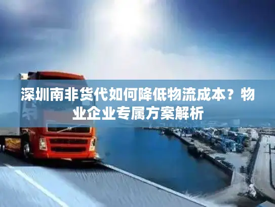 深圳南非货代如何降低物流成本?物业企业专属方案解析 深圳南非货代如何降低物流成本?物业企业专属方案解析