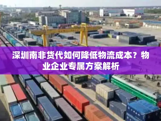 深圳南非货代如何降低物流成本?物业企业专属方案解析 深圳南非货代如何降低物流成本?物业企业专属方案解析