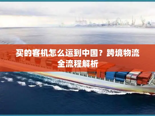 买的客机怎么运到中国?跨境物流全流程解析 买的客机怎么运到中国?跨境物流全流程解析