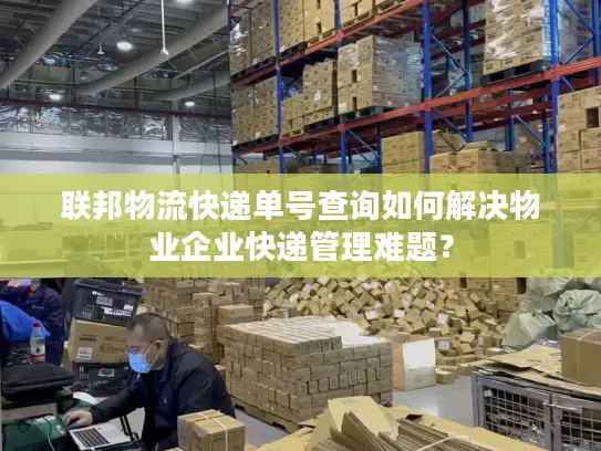 联邦物流快递单号查询如何解决物业企业快递管理难题？