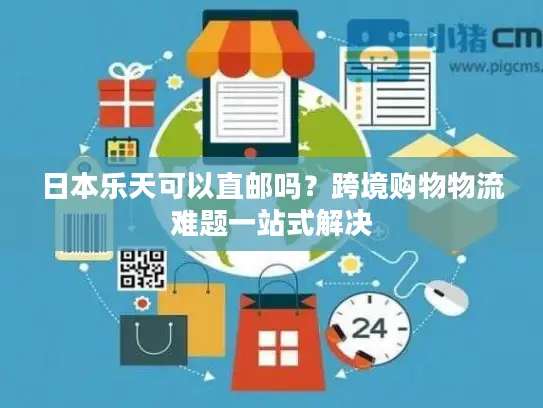 日本乐天可以直邮吗?跨境购物物流难题一站式解决 日本乐天可以直邮吗?跨境购物物流难题一站式解决
