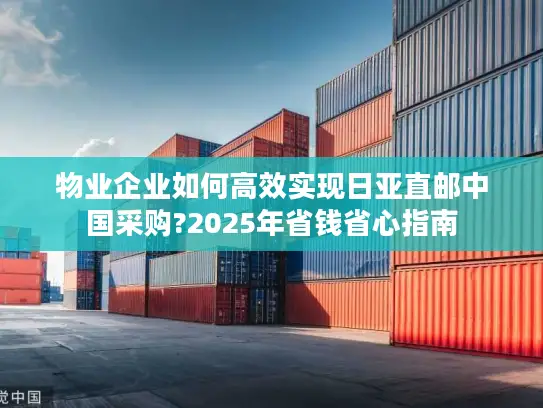 物业企业如何高效实现日亚直邮中国采购?2025年省钱省心指南