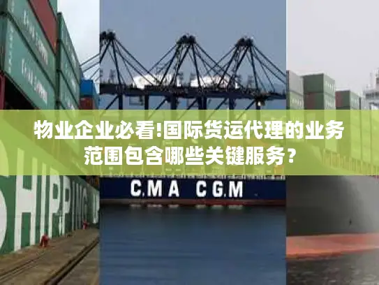 物业企业必看!国际货运代理的业务范围包含哪些关键服务？