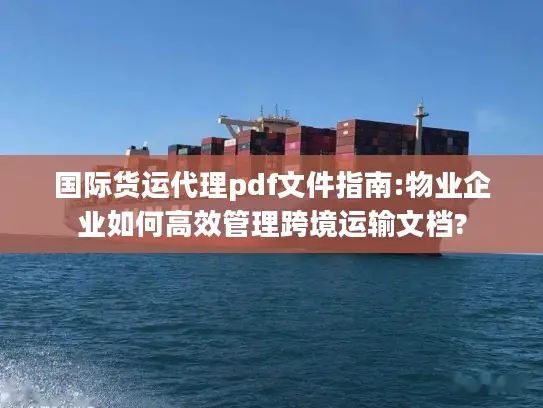 国际货运代理pdf文件指南:物业企业如何高效管理跨境运输文档?