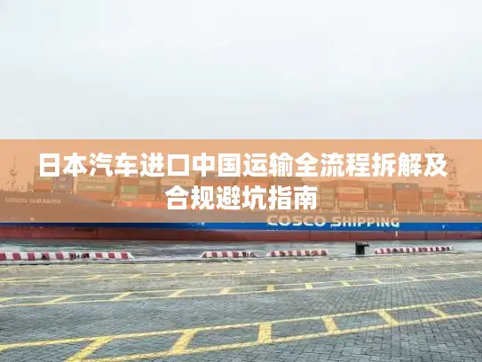 日本汽车进口中国运输全流程拆解及合规避坑指南