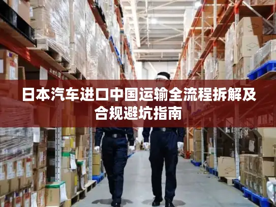 日本汽车进口中国运输全流程拆解及合规避坑指南