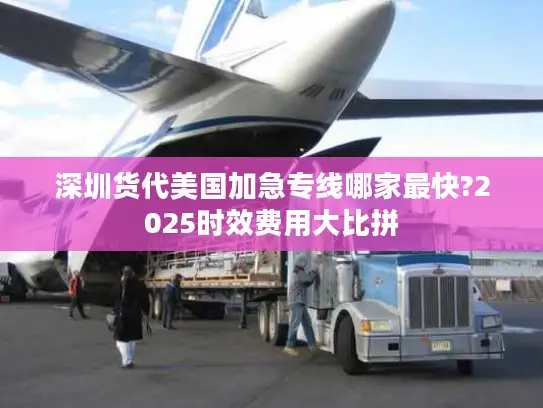 深圳货代美国加急专线哪家最快?2025时效费用大比拼