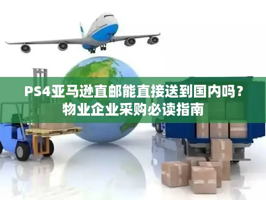 PS4亚马逊直邮能直接送到国内吗？物业企业采购必读指南