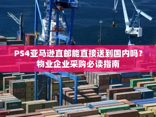 PS4亚马逊直邮能直接送到国内吗？物业企业采购必读指南