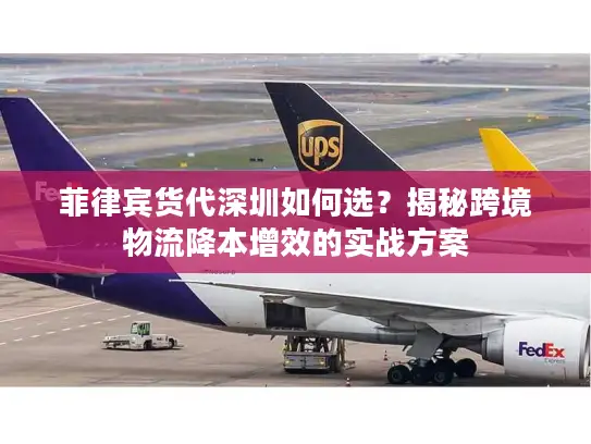菲律宾货代深圳如何选？揭秘跨境物流降本增效的实战方案