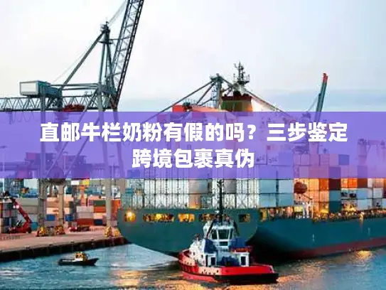 直邮牛栏奶粉有假的吗？三步鉴定跨境包裹真伪