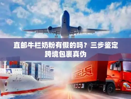 直邮牛栏奶粉有假的吗？三步鉴定跨境包裹真伪