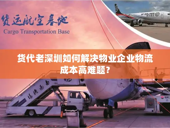 货代老深圳如何解决物业企业物流成本高难题？
