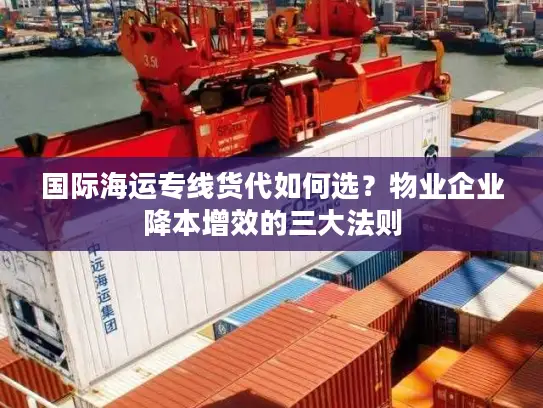 国际海运专线货代如何选？物业企业降本增效的三大法则