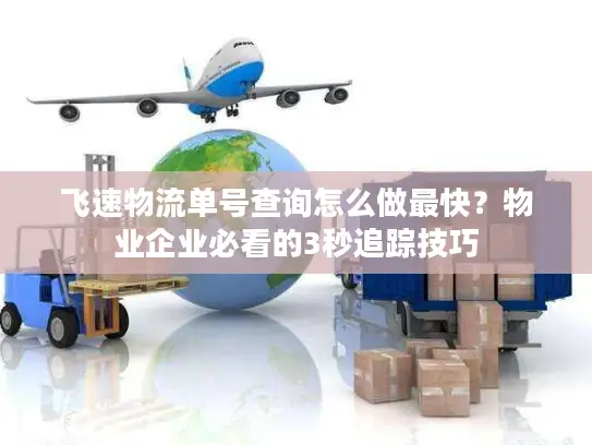 飞速物流单号查询怎么做最快？物业企业必看的3秒追踪技巧