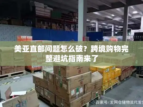 美亚直邮问题怎么破？跨境购物完整避坑指南来了