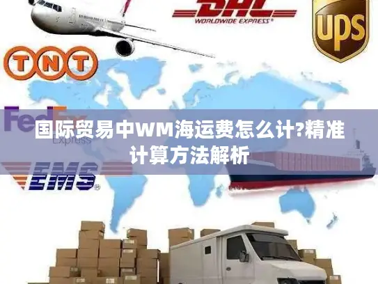 国际贸易中WM海运费怎么计?精准计算方法解析