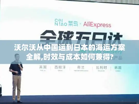 沃尔沃从中国运到日本的海运方案全解,时效与成本如何兼得?