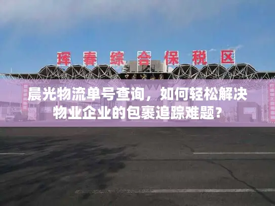 晨光物流单号查询，如何轻松解决物业企业的包裹追踪难题？