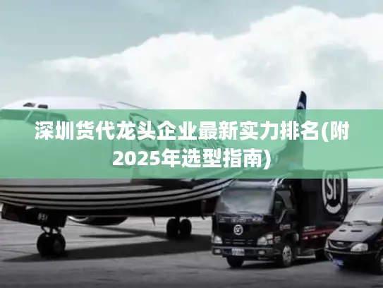 深圳货代龙头企业最新实力排名(附2025年选型指南)