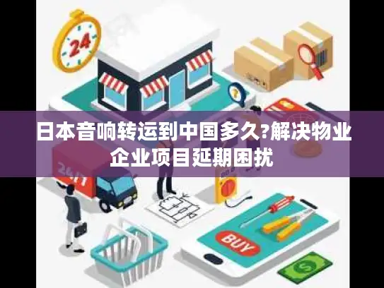 日本音响转运到中国多久?解决物业企业项目延期困扰